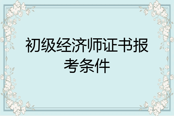 初级经济师证书报考条件