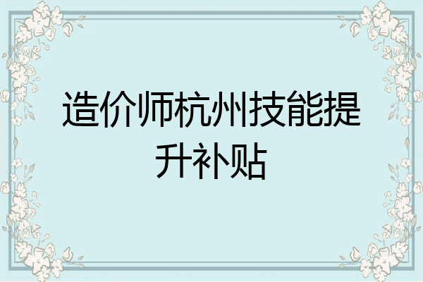 造价师杭州技能提升补贴