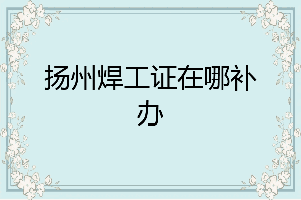 扬州焊工证在哪补办