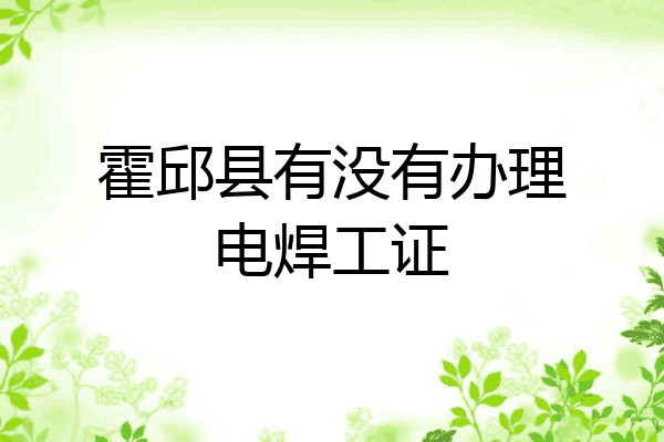 霍邱县有没有办理电焊工证