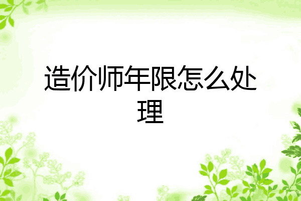 造价师年限怎么处理
