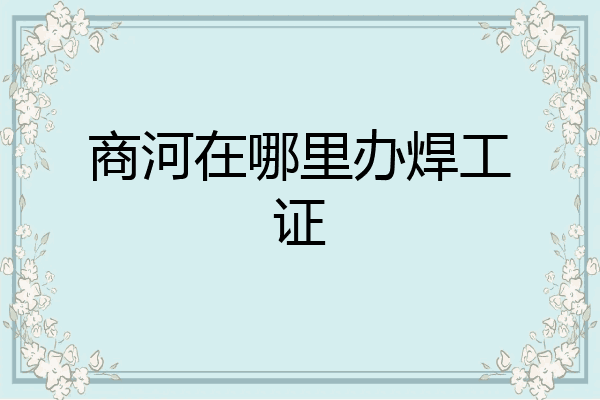 商河在哪里办焊工证