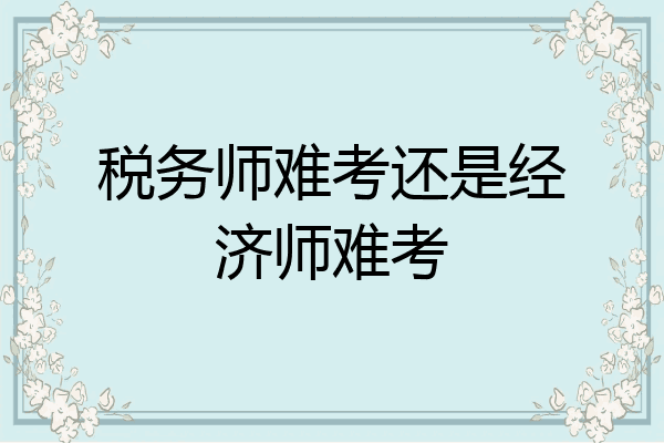 税务师难考还是经济师难考