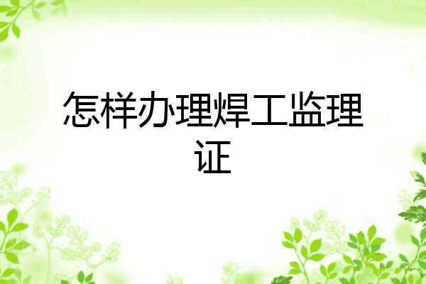 怎样办理焊工监理证