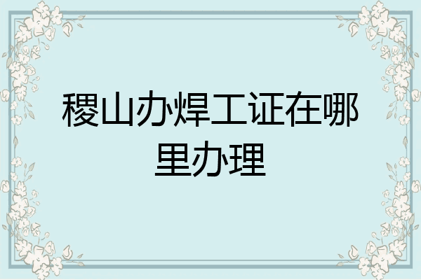 稷山办焊工证在哪里办理