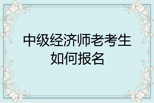 中级经济师老考生如何报名