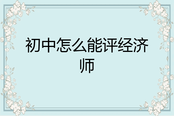 初中怎么能评经济师