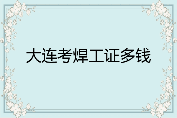 大连考焊工证多钱