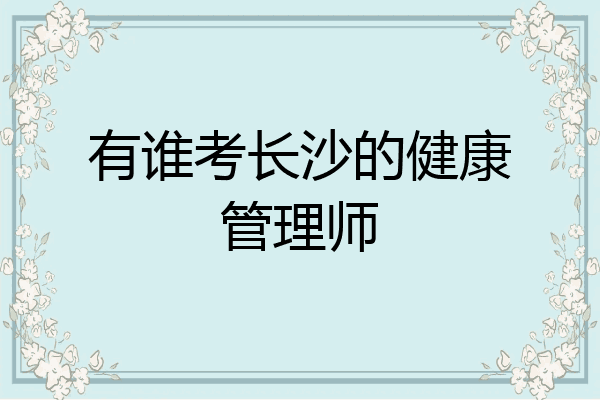 有谁考长沙的健康管理师