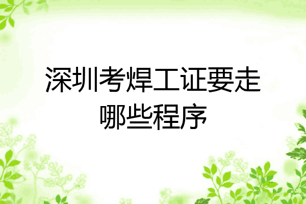 深圳考焊工证要走哪些程序