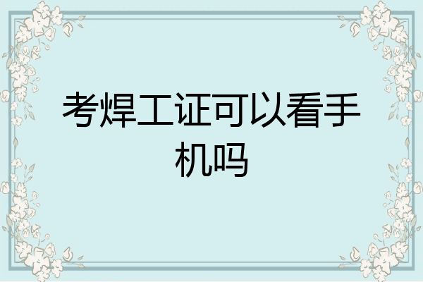 考焊工证可以看手机吗