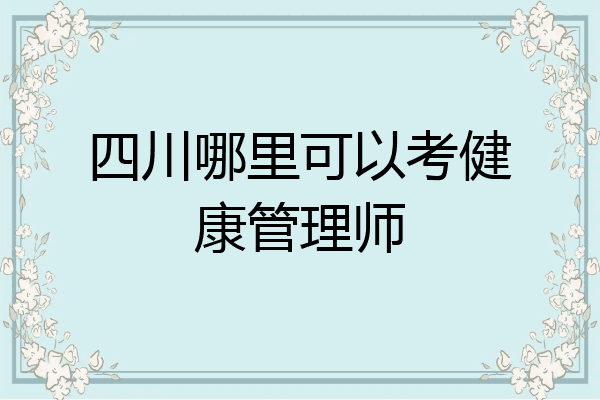 四川哪里可以考健康管理师