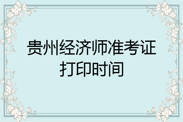 贵州经济师准考证打印时间