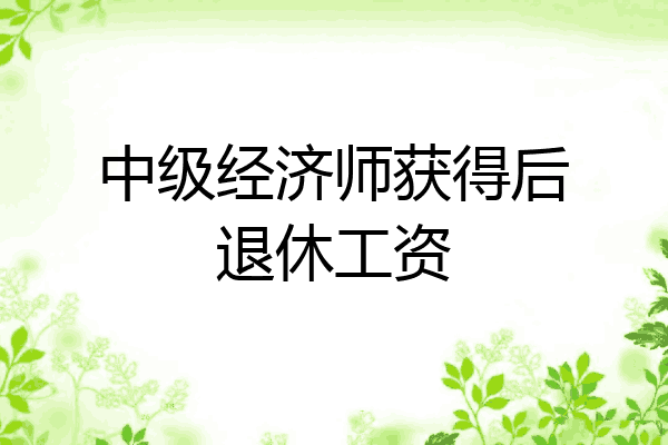 中级经济师获得后退休工资