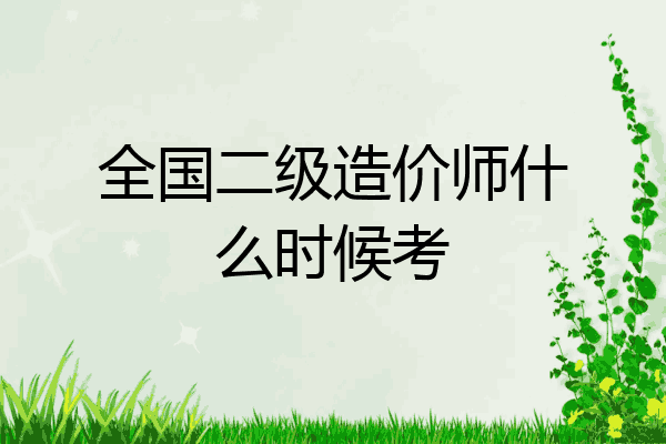 全国二级造价师什么时候考