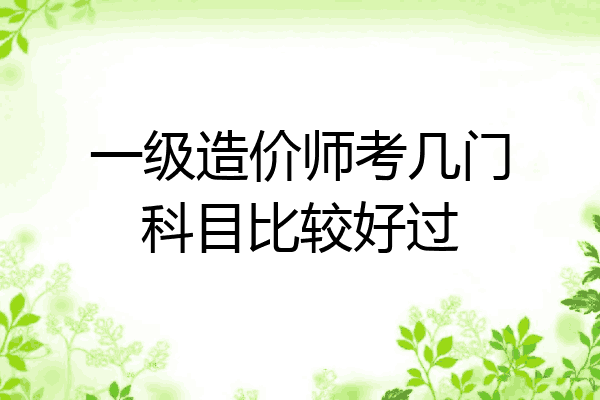 一级造价师考几门科目比较好过