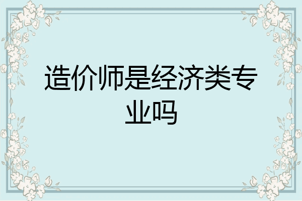造价师是经济类专业吗