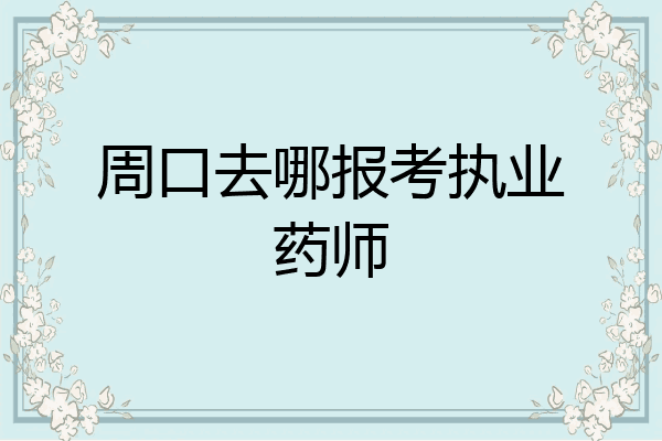 周口去哪报考执业药师