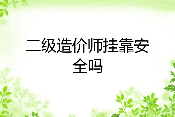 二级造价师挂靠安全吗