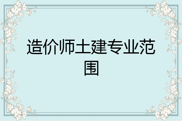 造价师土建专业范围