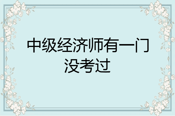 中级经济师有一门没考过