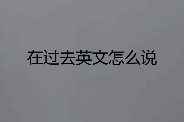在过去英文怎么说