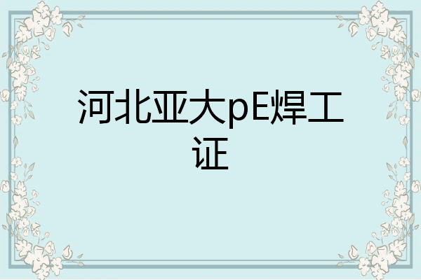 河北亚大pE焊工证