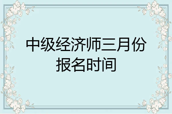 中级经济师三月份报名时间