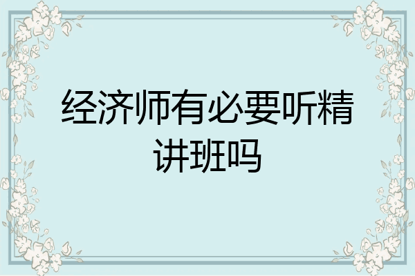 经济师有必要听精讲班吗
