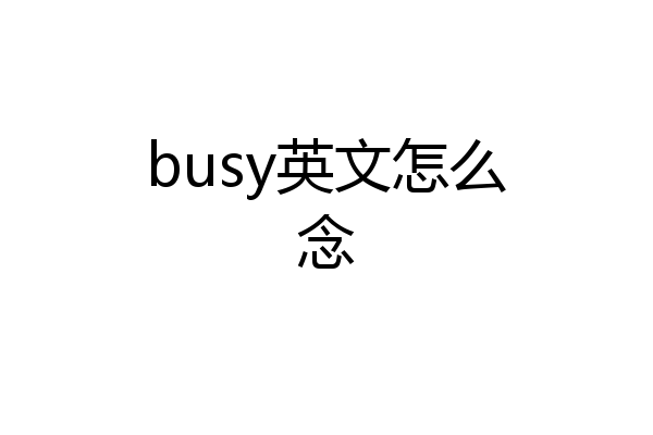 busy英文怎么念