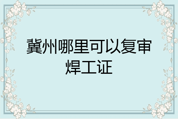 冀州哪里可以复审焊工证