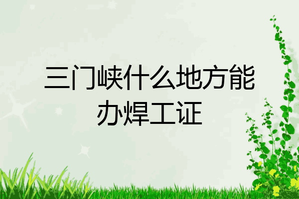 三门峡什么地方能办焊工证