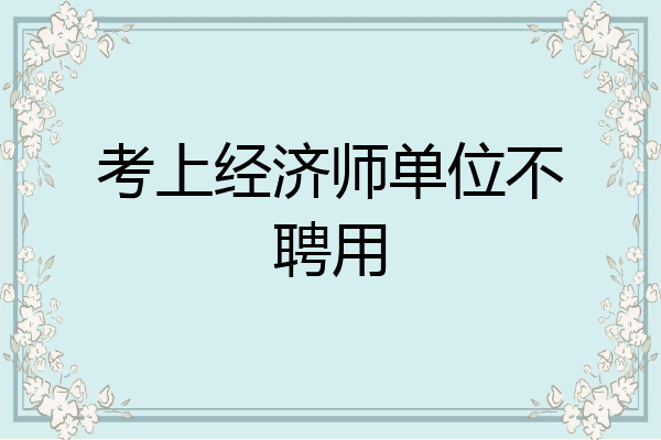 考上经济师单位不聘用