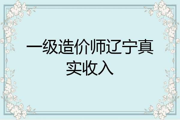 一级造价师辽宁真实收入