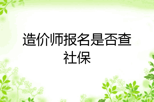 造价师报名是否查社保