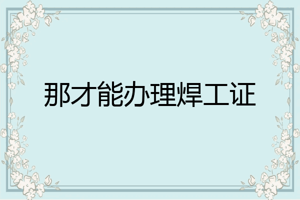 那才能办理焊工证