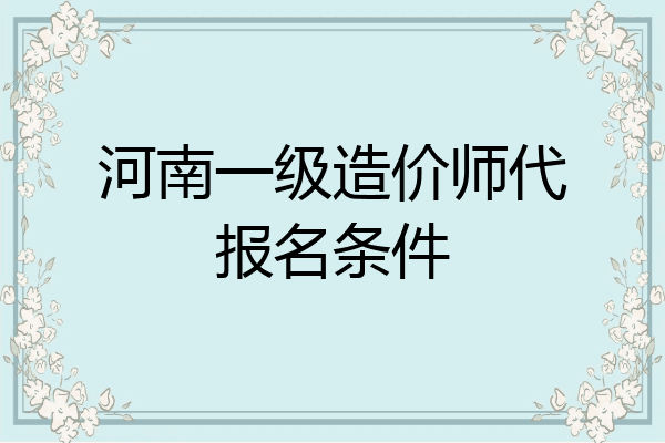 河南一级造价师代报名条件