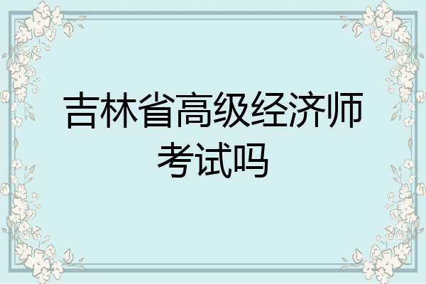 吉林省高级经济师考试吗