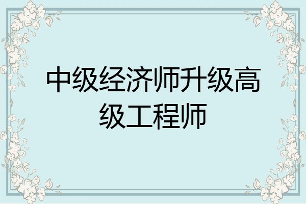 中级经济师升级高级工程师