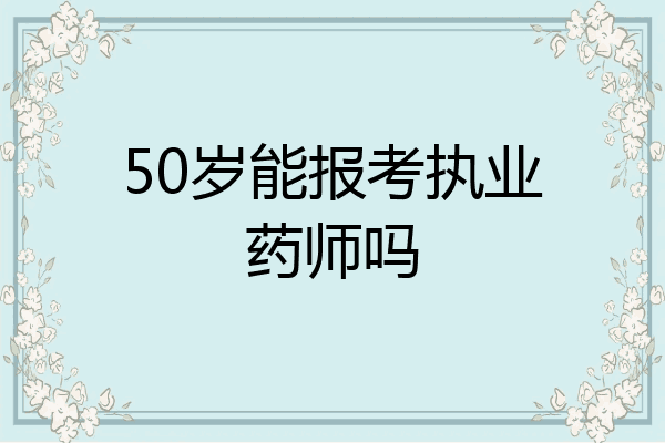 50岁能报考执业药师吗