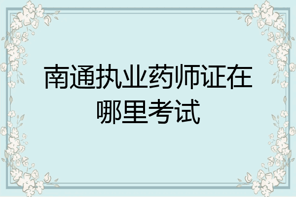 南通执业药师证在哪里考试