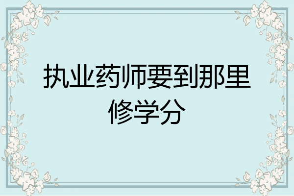 执业药师要到那里修学分