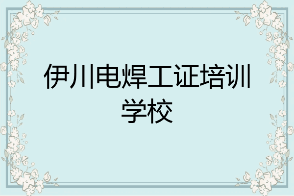 伊川电焊工证培训学校
