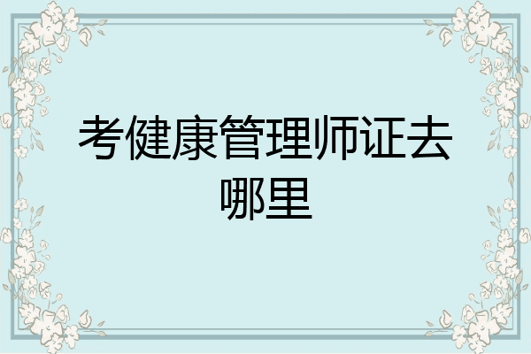 考健康管理师证去哪里