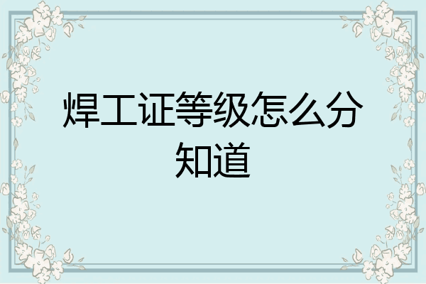 焊工证等级怎么分知道