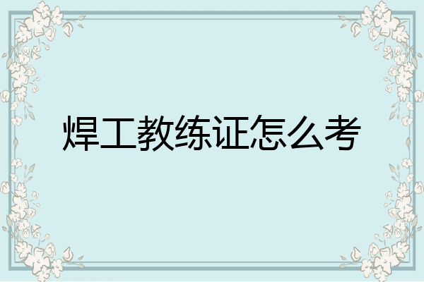 焊工教练证怎么考