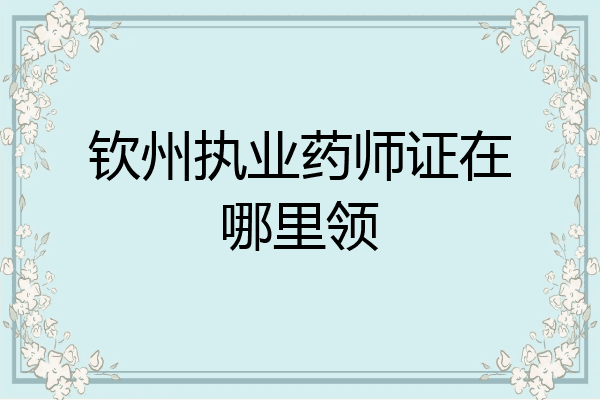 钦州执业药师证在哪里领