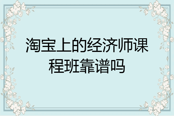 淘宝上的经济师课程班靠谱吗