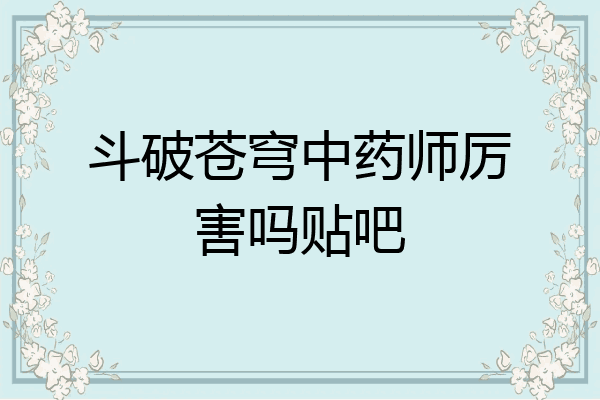 斗破苍穹中药师厉害吗贴吧