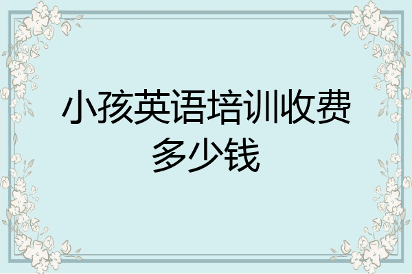 小孩英语培训收费多少钱